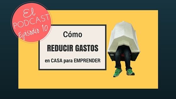 Episodio 10 Podcast Emprendedores 3.0. Cómo reducir gastos en casa para emprender por Joan Ventura. Correr para emprender