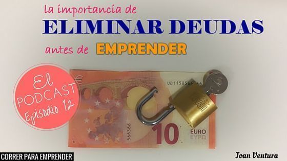 Episodio 12 Podcast Emprendedores 3.0. La importancia de eliminar deudas antes de emprender por Joan Ventura. Correr para emprender